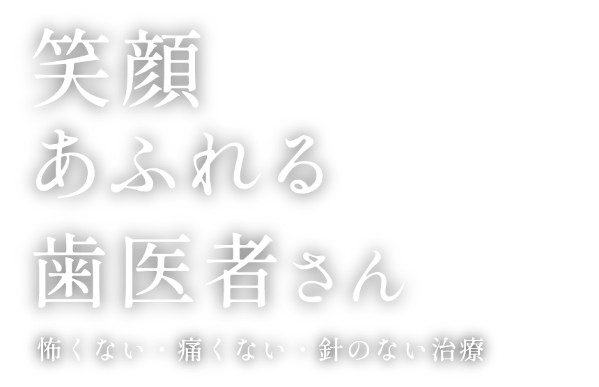 笑顔あふれる歯医者さん 怖くない・痛くない・針のない治療