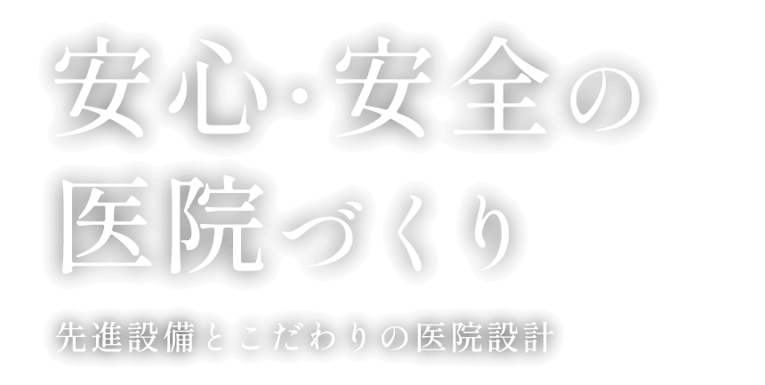 安心・安全の医院づくり 先進設備とこだわりの医院設計